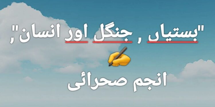 کالم "بلا مبالغہ ".. "بستیاں , جنگل اور انسان”, تحریر .. انجم صحرائی