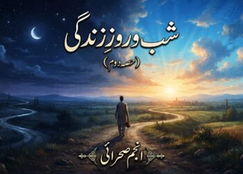 شب و روز زندگی {حصہ دوم، قسط اول }۔۔ انجم  صحرائی